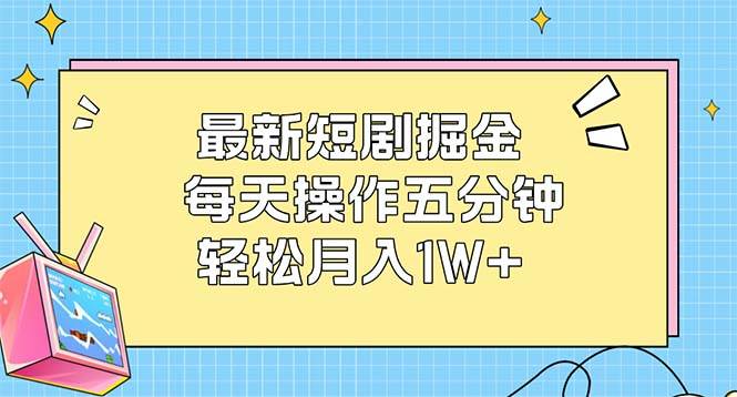 （12692期）最新短剧掘金：每天操作五分钟，轻松月入1W+