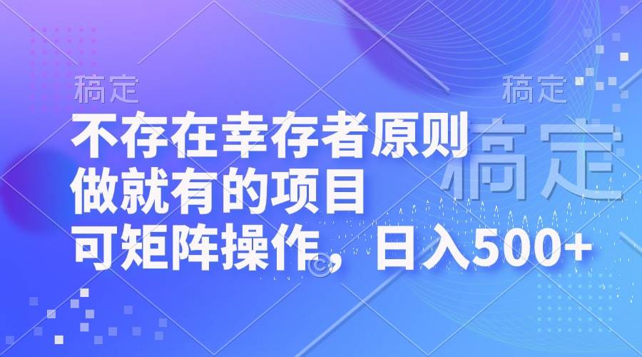 （12989期）不存在幸存者原则，做就有的项目，可矩阵操作，日入500+