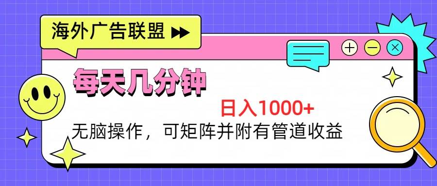 （13151期）海外广告联盟，每天几分钟日入1000+轻松操作，可矩阵并附有管道收益