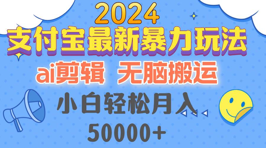 （12923期）2024支付宝最新暴力玩法，AI剪辑，轻松搬运，小白轻松月入50000+