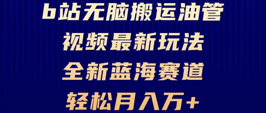 （13155期）B站轻松搬运油管视频最新玩法，轻松月入过万，小白轻松上手，全新蓝海赛道