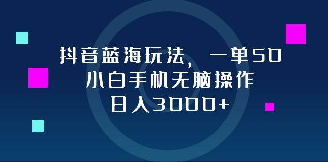 （12807期）抖音蓝海玩法，一单50，小白手机轻松操作，日入3000+