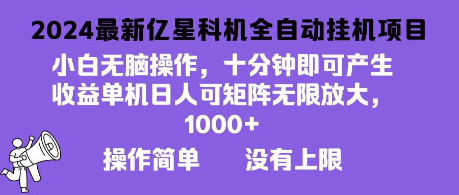 （13154期）2024最新亿星科技项目，小白轻松操作，可无限矩阵放大，单机日入1…