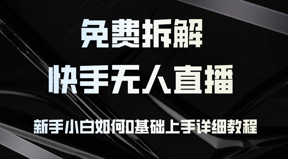 （12829期）免费拆解：快手无人直播，新手小白如何0基础上手，详细教程