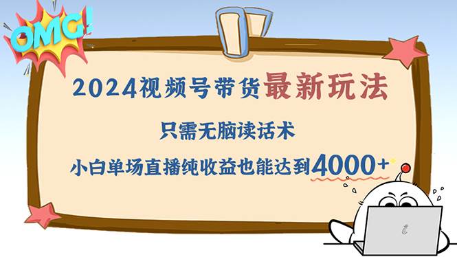 （12837期）2024视频号最新玩法，只需轻松读话术，小白单场直播纯收益也能达到4000+