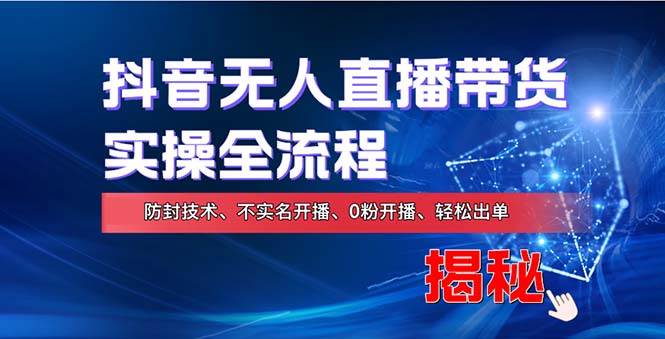 （13001期）在线赚钱新途径：如何用抖音无人直播实现财务自由，全套实操流程，含…