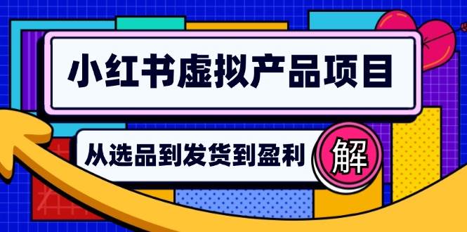 （12937期）小红书虚拟产品店铺运营指南：从选品到自动发货，轻松实现日稳赚几百