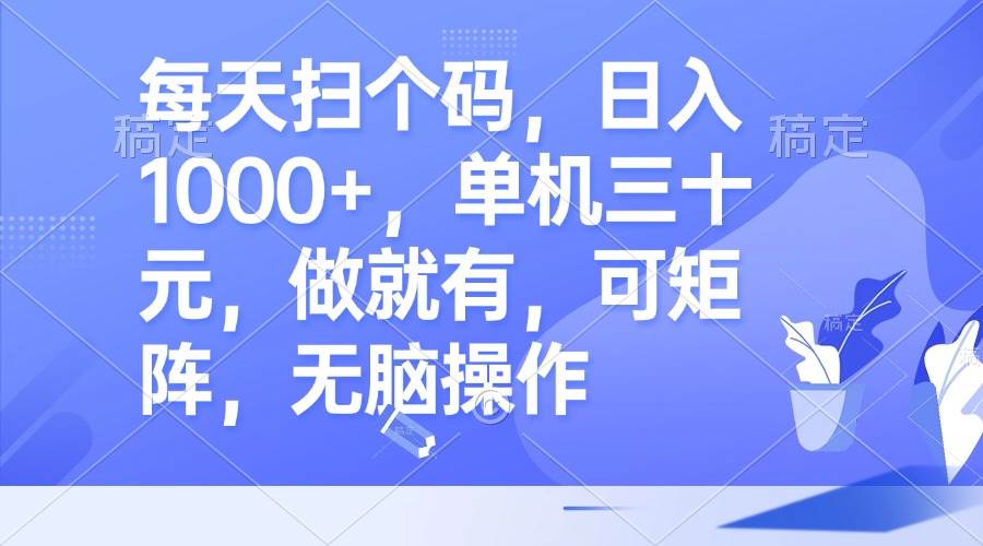 （13083期）每天扫个码，日入1000+，单机三十元，做就有，可矩阵，轻松操作